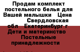 Продам комплект постельного белья для Вашей малышки › Цена ­ 1 200 - Свердловская обл., Екатеринбург г. Дети и материнство » Постельные принадлежности   